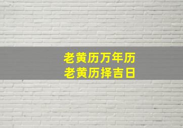 老黄历万年历 老黄历择吉日